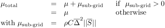 \[\begin{array}{llll}
\mu_{\text{total}}&=&\mu+\mu_{\text{sub-grid}} &
    \text{\ \ if\ \ }\mu_{\text{sub-grid}}>0\\
                   &=&\mu                          &
    \text{\ \ otherwise }\\
\text{with\ }\mu_{\text{sub-grid}}&=&\rho C \overline{\Delta}^2 ||\overline{S}||
\end{array}
\]