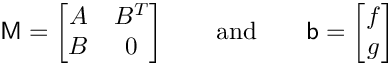 \[ \mathsf{M} = \begin{bmatrix}
    A & B^T \\
    B & 0
 \end{bmatrix}
 \qquad
 \text{and}
 \qquad
 \mathsf{b} =
 \begin{bmatrix}
    f \\
    g
 \end{bmatrix}
\]