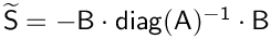 $\mathsf{\widetilde{S}} = \mathsf{-B\cdot diag(A)^{-1} \cdot B}$